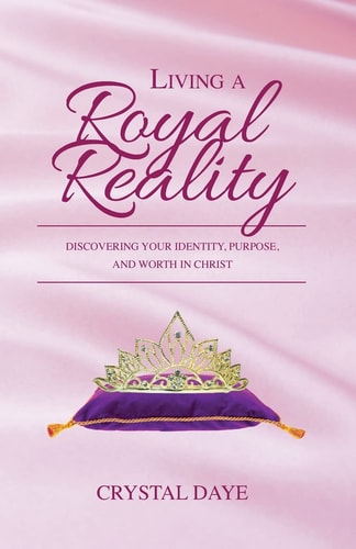 Living a Royal Reality Discovering Your Identity, Purpose, and Worth in Christ