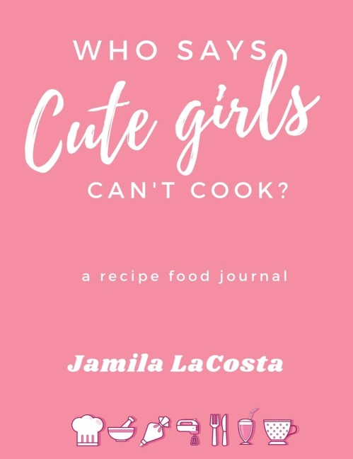 Who Says Cute Girls Cant Cook?: A Recipe Food Journal
