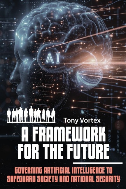 A FRAMEWORK FOR THE FUTURE: GOVERNING ARTIFICIAL INTELLIGENCE TO SAFEGUARD SOCIETY AND NATIONAL SECURITY