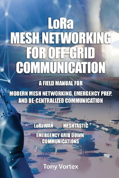 LoRa Mesh Networking for Off-Grid Communication: A field manual for modern mesh networking, emergency prep, and de-centralized communication.