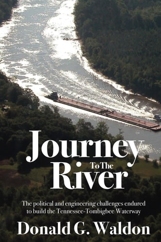 Journey to the River The Political and Engineering Challenges Endured to Build the Tennessee-Tombigbee Waterway