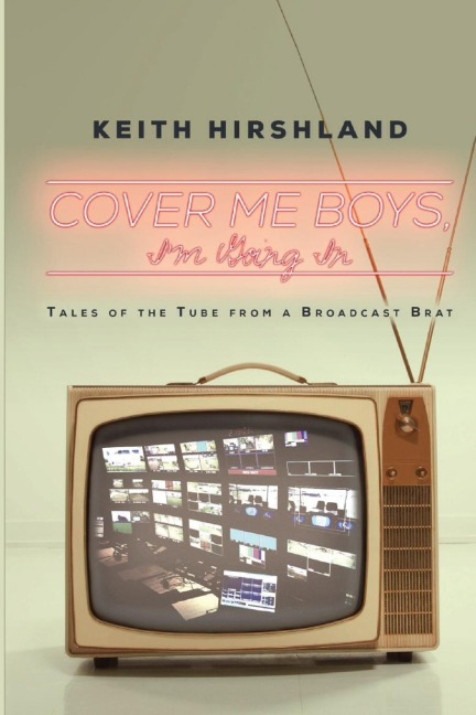 Cover Me Boys, Im Going In: Tales of the Tube from a Broadcast Brat