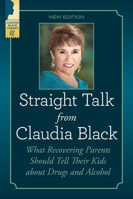 Straight Talk from Claudia Black: What Recovering Parents Should Tell Their Kids about Drugs and Alcohol