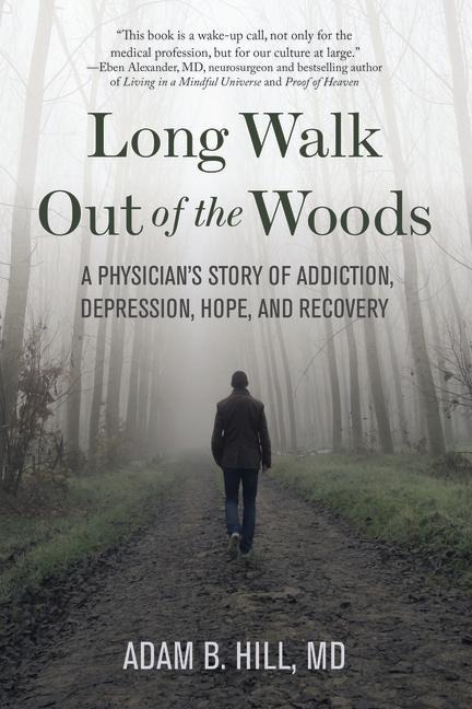 Long Walk Out of the Woods: A Physicians Story of Addiction, Depression, Hope, and Recovery