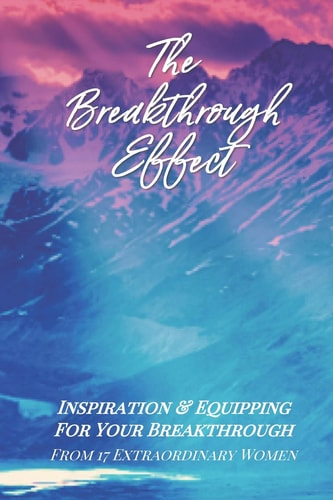 The Breakthrough Effect Inspiration & Equipping For Your Breakthrough From Seventeen Extraordinary Women