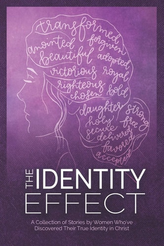 The Identity Effect A Collection of Stories by Women Who've Discovered Their True Identity in Christ