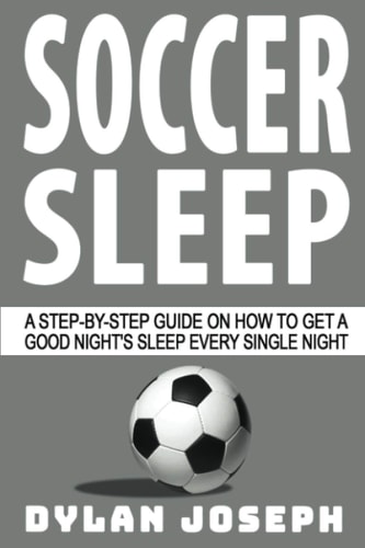 Soccer Sleep A Step-By-Step Guide on How to Get a Good Night's Sleep Every Single Night