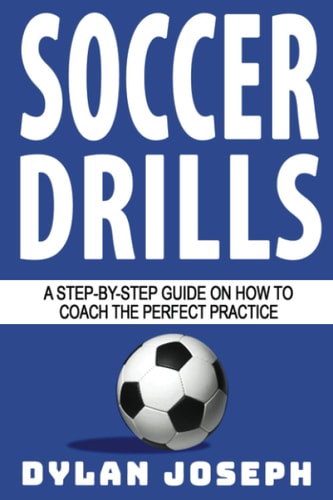 Soccer Drills A Step-By-Step Guide on How to Coach the Perfect Practice
