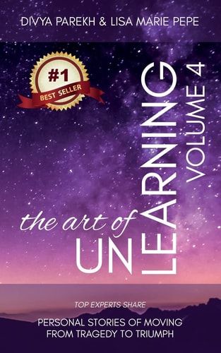 The Art of UnLearning Top Experts Share Personal Stories of Moving from Tragedy to Triumph