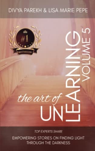 The Art of Unlearning Top Experts Share Empowering Stories On Finding Light Through The Darkness
