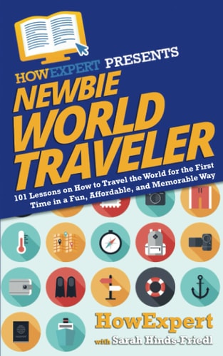 Newbie World Traveler 101 Lessons on How to Travel the World for the First Time in a Fun, Affordable, and Memorable Way