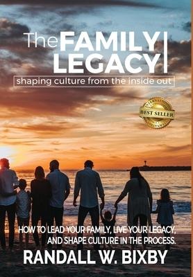The Family Legacy - Shaping Culture from the Inside Out: How to Lead Your Family, Live Your Legacy, and Shape Culture in the Process