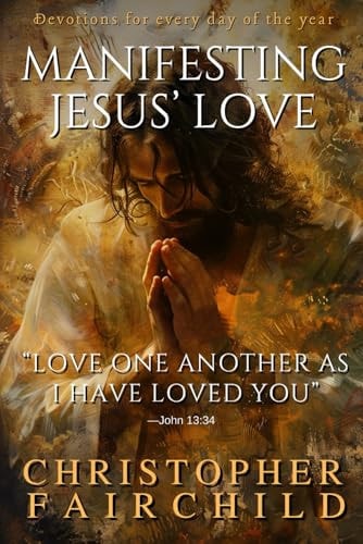 Manifesting Jesus' Love Love One Another as I Have Loved You -John 13:34 (A 365-Day Devotional)