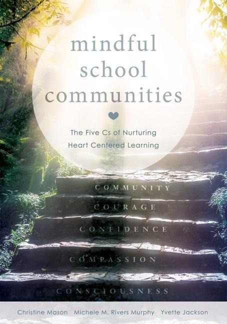 Mindful School Communities: The Five CS of Nurturing Heart Centered Learning(tm) (a Heart-Centered Approach to Meeting Students Social-Emotional Needs and Fostering Academic Success)