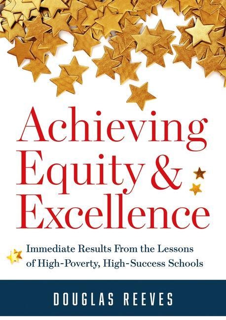 Achieving Equity and Excellence: Immediate Results from the Lessons of High-Poverty, High-Success Schools (a Strategy Guide to Equitable Classroom Practices and Results for High-Poverty Schools)