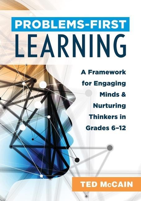 Problems-First Learning: A Framework for Engaging Minds and Nurturing Thinkers in Grades 6-12 (a Teachers Guide to Boosting Student Engagement with the Instructional Method of Problems-First Learning)