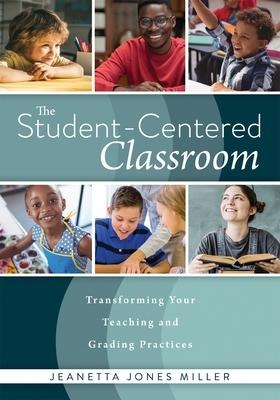 Student-Centered Classroom: Transforming Your Teaching and Grading Practices (a Guide for Student-Centered Learning Through Interactive Teaching Practices and Individualized Assessment)