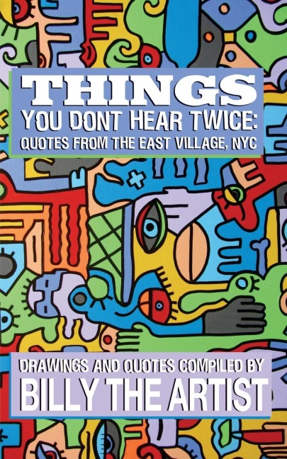 Things You Dont Hear Twice: Quotes from the East Village, NYC