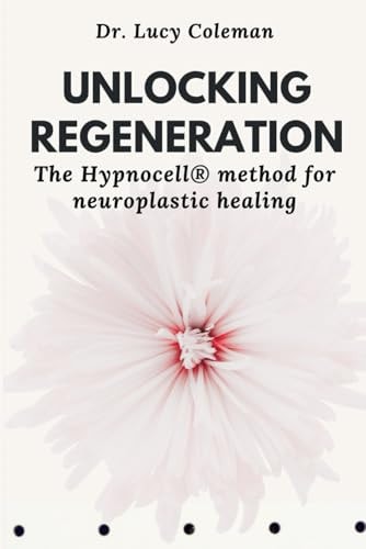 Unlocking Regeneration The HypnoCell(R) Method for Neuroplastic Healing