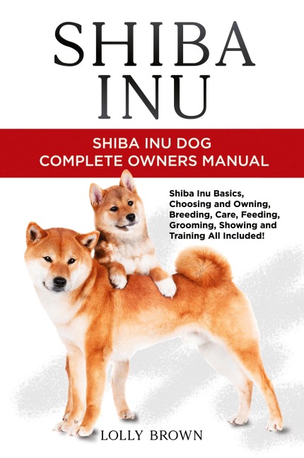 Shiba Inu: Shiba Inu Dog Complete Owners Manual