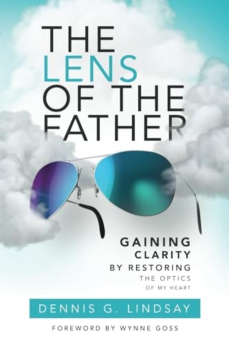 The Lens of The Father Gaining Clarity by Restoring the Optics of My Heart