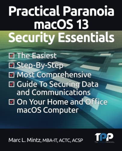 Practical Paranoia MacOS 13 Security Essentials The Easiest, Step-By-step, Most Comprehensive Guide to Securing Data and Communications on Your Home and Office MacOS Computer