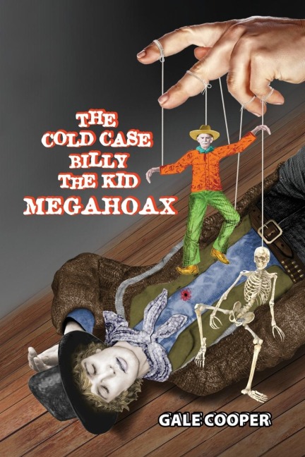 The Cold Case Billy the Kid Megahoax: The Plot to Steal Billy the Kids Identity and to Defame Sheriff Pat Garrett as a Murderer