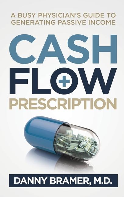 Cash Flow Prescription: A Busy Physicians Guide to Generating Passive Income