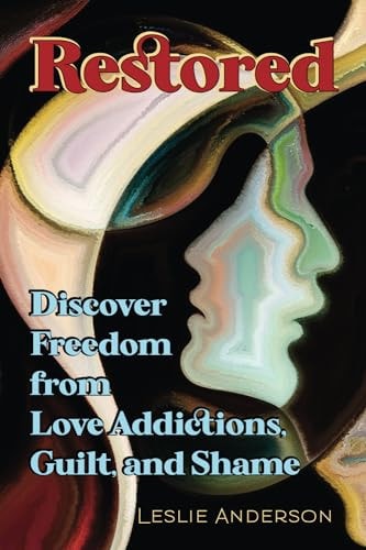 Restored Discover Freedom from Love Addictions, Guilt, and Shame