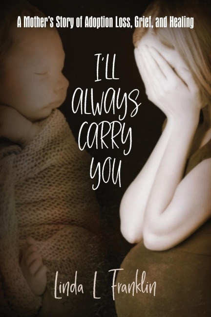Ill Always Carry You: A Mothers Story of Adoption Loss, Grief, and Healing