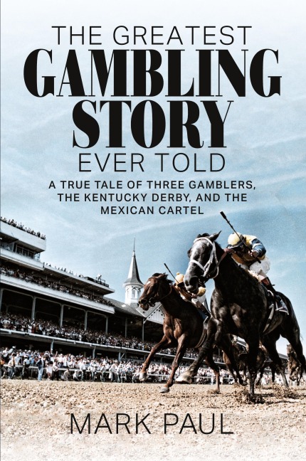 The Greatest Gambling Story Ever Told: A True Tale of Three Gamblers, The Kentucky Derby, and the Mexican Cartel