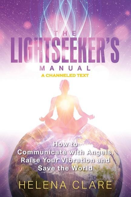 The Lightseekers Manual: How to Communicate with Angels, Raise Your Vibrations and Save the World