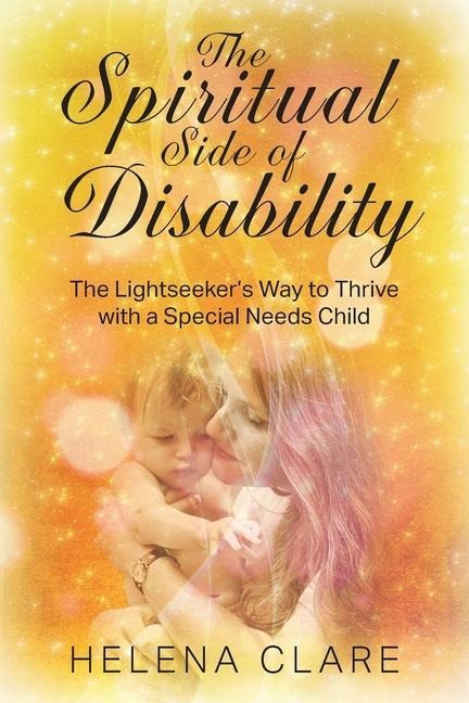The Spiritual Side of Disability: The Lightseekers Way to Thrive with a Special Needs Child