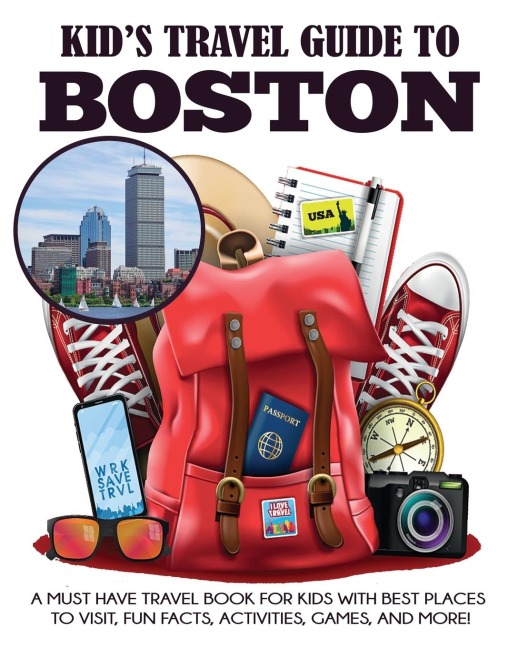 Kids Travel Guide to Boston: A Must Have Travel Book for Kids with Best Places to Visit, Fun Facts, Activities, Games, and More!