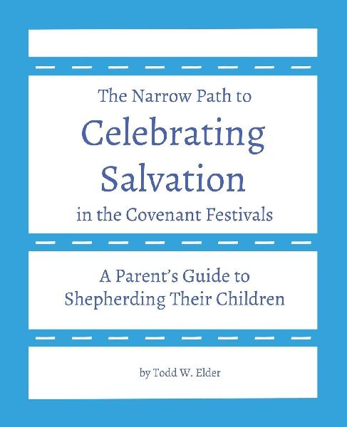 Celebrating Salvation in the Covenant Festivals: A Parents Guide to Shepherding Their Children