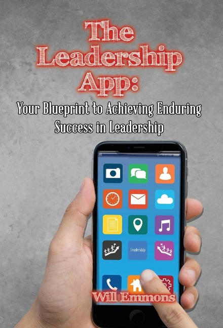 The Leadership App: Your Blueprint to Achieving Enduring Success in Leadership