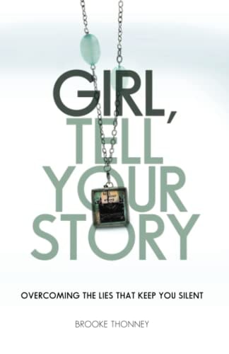 Girl, Tell Your Story Overcoming the Lies That Keep You Silent