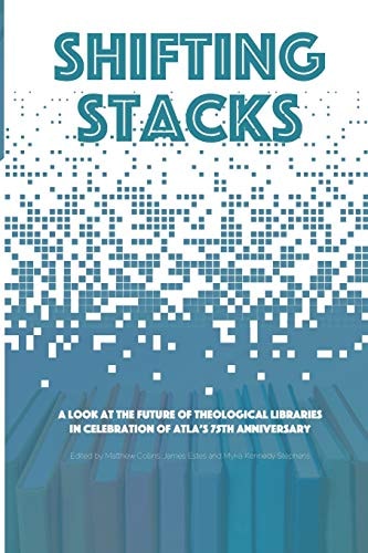 Shifting Stacks A Look at the Future of Theological Libraries in Celebration of Atla's 75th Anniversary