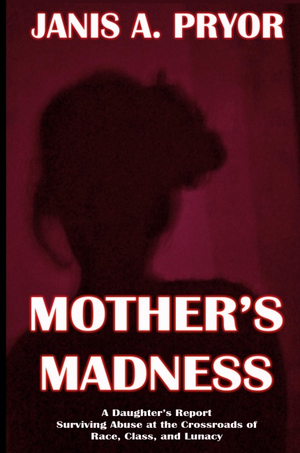 Mother's Madness: A Daughter's Report: Surviving Abuse at the Crossroads of Race, Class, and Lunacy