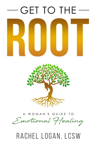 Get to the Root A Woman's Guide to Emotional Healing