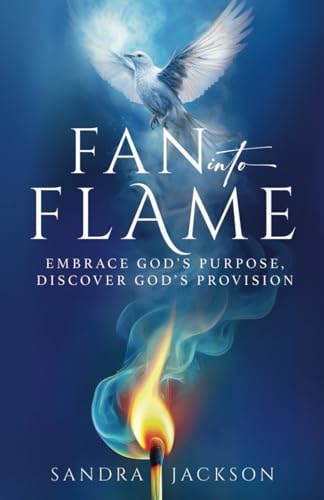 Fan Into Flame Embrace God's Purpose, Discover God's Provisions