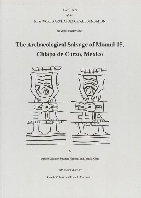 The Archaeological Salvage of Mound 15, Chiapa de Corzo, Mexico: Number 81 Volume 81
