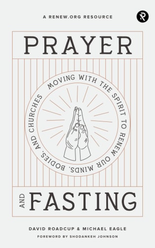 Prayer and Fasting Moving with the Spirit to Renew Our Minds, Bodies, and Churches