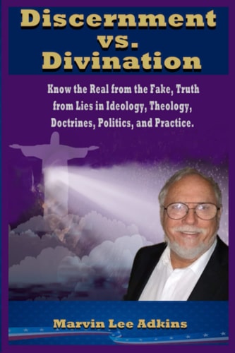 Discernment Vs. Divination Know the Real from the Fake, Truth from Lies in Ideology, Theology, Doctrines, Politics, and Practice