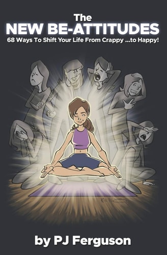 The New Be-Attitudes 68 Ways to Shift Your Life from Crappy ... to Happy!