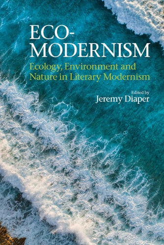 Eco-modernism Ecology, Environment, and Nature in Literary Modernism