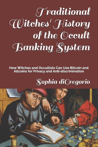Traditional Witches' History of the Occult Banking System How Witches and Occultists Can Use Bitcoin and Altcoins for Privacy and Anti-Discrimination