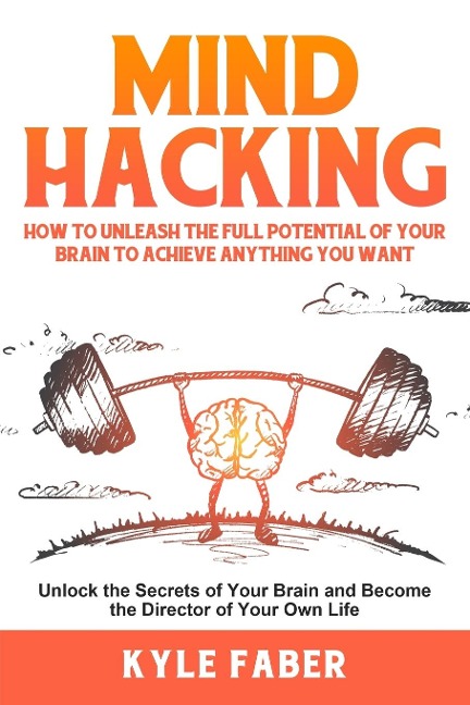 Mind Hacking: How to Unleash the Full Potential of Your Brain to Achieve Anything You Want: Unlock the Secrets of Your Brain and Become the Director of Your Own Life