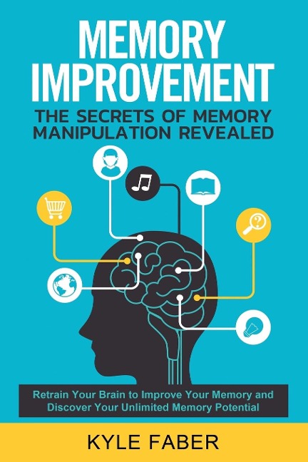 Memory Improvement - The Secrets of Memory Manipulation Revealed: Retrain Your Brain to Improve Your Memory and Discover Your Unlimited Memory Potential: Memory and Learning Exercises to Remember More