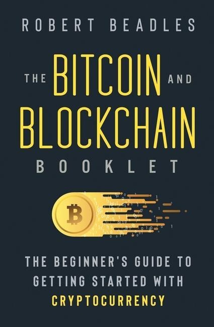 The Bitcoin and Blockchain Booklet: The Beginners Guide to Getting Started with Cryptocurrency